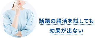話題の腸活を試しても効果が出ない