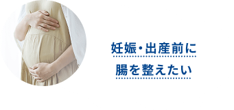 妊娠・出産前に、腸を整えたい