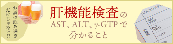 お酒の飲み過ぎだけじゃない！？肝機能検査のAST、ALT、γ-GTPで分かること